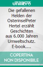 Die gefallenen Helden der OsterinselPeter Hertel erzählt Geschichten aus 6.000 Jahren Umweltschutz. E-book. Formato EPUB