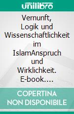 Vernunft, Logik und Wissenschaftlichkeit im IslamAnspruch und Wirklichkeit. E-book. Formato EPUB ebook di Norbert Lachner