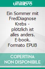 Ein Sommer mit FredDiagnose Krebs - plötzlich ist alles anders. E-book. Formato EPUB ebook