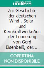 Zur Geschichte der deutschen Wind-, Solar- und KernkraftwerkeAus der Erinnerung von Gerd Eisenbeiß, der als aktiver Zeitzeuge dabei war.. E-book. Formato EPUB ebook