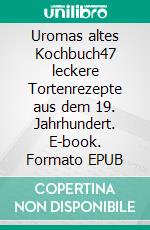 Uromas altes Kochbuch47 leckere Tortenrezepte aus dem 19. Jahrhundert. E-book. Formato EPUB ebook