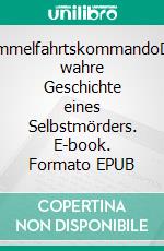 HimmelfahrtskommandoDie wahre Geschichte eines Selbstmörders. E-book. Formato EPUB ebook di Arnuf Bohm