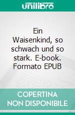 Ein Waisenkind, so schwach und so stark. E-book. Formato EPUB ebook