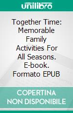 Together Time: Memorable Family Activities For All Seasons. E-book. Formato EPUB ebook