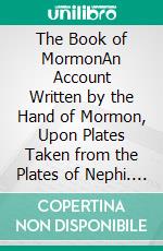 The Book of MormonAn Account Written by the Hand of Mormon, Upon Plates Taken from the Plates of Nephi. E-book. Formato EPUB ebook