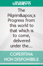 The Pilgrim's Progress from this world to that which is to come, delivered under the similitude of a dream. E-book. Formato EPUB ebook di John Bunyan