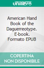 American Hand Book of the Daguerreotype. E-book. Formato EPUB