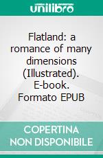 Flatland: a romance of many dimensions (Illustrated). E-book. Formato EPUB ebook di Edwin Abbott Abbott