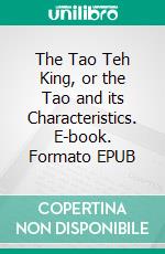 The Tao Teh King, or the Tao and its Characteristics. E-book. Formato EPUB