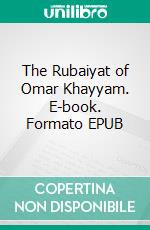 The Rubaiyat of Omar Khayyam. E-book. Formato EPUB ebook