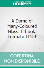 A Dome of Many-Coloured Glass. E-book. Formato EPUB ebook di Amy Lowell