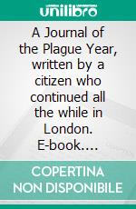 A Journal of the Plague Year, written by a citizen who continued all the while in London. E-book. Formato EPUB ebook