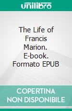 The Life of Francis Marion. E-book. Formato EPUB ebook di William Gilmore Simms