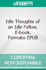 Idle Thoughts of an Idle Fellow. E-book. Formato EPUB ebook