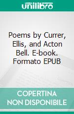 Poems by Currer, Ellis, and Acton Bell. E-book. Formato EPUB ebook