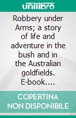 Robbery under Arms; a story of life and adventure in the bush and in the Australian goldfields. E-book. Formato EPUB ebook