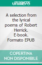 A selection from the lyrical poems of Robert Herrick. E-book. Formato EPUB ebook