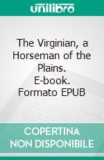 The Virginian, a Horseman of the Plains. E-book. Formato EPUB ebook di Owen Wister