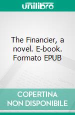 The Financier, a novel. E-book. Formato EPUB ebook di Theodore Dreiser