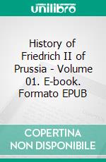 History of Friedrich II of Prussia - Volume 01. E-book. Formato EPUB ebook