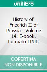 History of Friedrich II of Prussia - Volume 14. E-book. Formato EPUB ebook