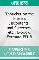 Thoughts on the Present Discontents, and Speeches, etc.. E-book. Formato EPUB ebook di Edmund Burke