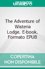 The Adventure of Wisteria Lodge. E-book. Formato EPUB ebook di Arthur Conan Doyle