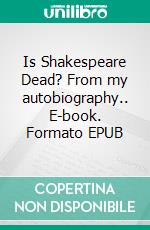 Is Shakespeare Dead? From my autobiography.. E-book. Formato EPUB ebook