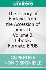 The History of England, from the Accession of James II - Volume 2. E-book. Formato EPUB ebook