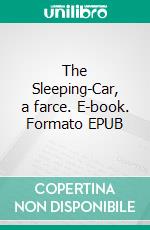 The Sleeping-Car, a farce. E-book. Formato EPUB ebook