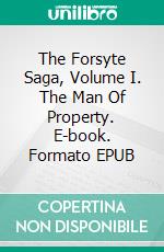 The Forsyte Saga, Volume I. The Man Of Property. E-book. Formato EPUB ebook