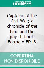 Captains of the Civil War; a chronicle of the blue and the gray. E-book. Formato EPUB ebook di William Charles Henry Wood