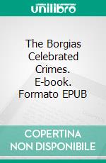 The Borgias Celebrated Crimes. E-book. Formato EPUB ebook