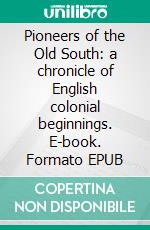 Pioneers of the Old South: a chronicle of English colonial beginnings. E-book. Formato EPUB ebook