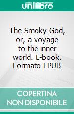 The Smoky God, or, a voyage to the inner world. E-book. Formato EPUB ebook di Willis George Emerson