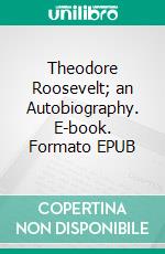 Theodore Roosevelt; an Autobiography. E-book. Formato EPUB ebook di Theodore Roosevelt