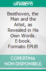 Beethoven, the Man and the Artist, as Revealed in His Own Words. E-book. Formato EPUB ebook di Ludwig van Beethoven