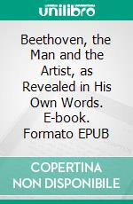 Beethoven, the Man and the Artist, as Revealed in His Own Words. E-book. Formato EPUB ebook