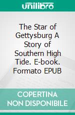 The Star of Gettysburg A Story of Southern High Tide. E-book. Formato EPUB ebook di Joseph A. Altsheler