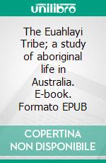 The Euahlayi Tribe; a study of aboriginal life in Australia. E-book. Formato EPUB ebook