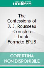 The Confessions of J. J. Rousseau - Complete. E-book. Formato EPUB ebook