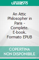 An Attic Philosopher in Paris - Complete. E-book. Formato EPUB ebook