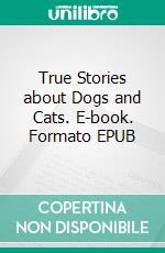 True Stories about Dogs and Cats. E-book. Formato EPUB ebook