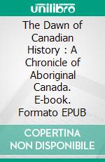 The Dawn of Canadian History : A Chronicle of Aboriginal Canada. E-book. Formato EPUB ebook di Stephen Leacock