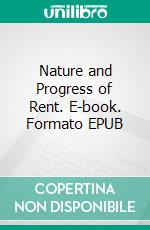 Nature and Progress of Rent. E-book. Formato EPUB ebook