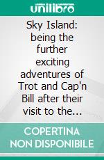 Sky Island: being the further exciting adventures of Trot and Cap'n Bill after their visit to the sea fairies. E-book. Formato EPUB ebook