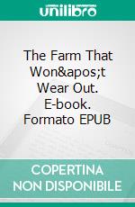 The Farm That Won't Wear Out. E-book. Formato EPUB ebook di Cyril G. Hopkins