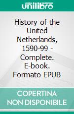 History of the United Netherlands, 1590-99 - Complete. E-book. Formato EPUB ebook di John Lothrop Motley