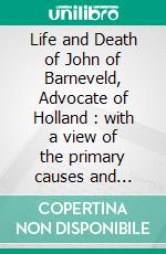 Life and Death of John of Barneveld, Advocate of Holland : with a view of the primary causes and movements of the Thirty Years&apos; War - Complete (1614-23). E-book. Formato EPUB ebook