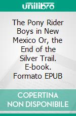 The Pony Rider Boys in New Mexico Or, the End of the Silver Trail. E-book. Formato EPUB ebook